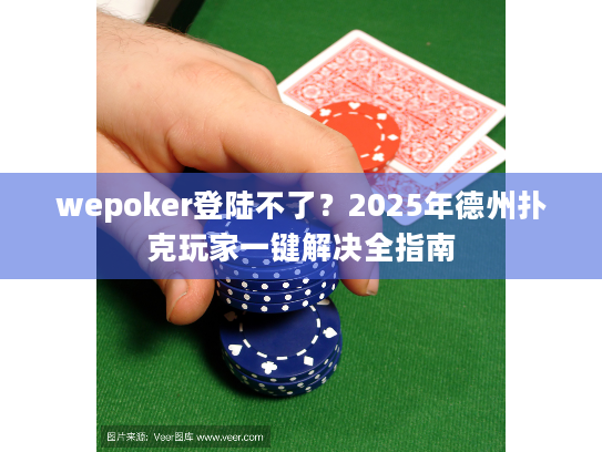 wepoker登陆不了?2025年德州扑克玩家一键解决全指南 wepoker登陆不了?2025年德州扑克玩家一键解决全指南
