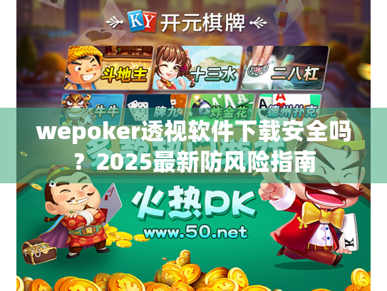 wepoker透视软件下载安全吗?2025最新防风险指南 wepoker透视软件下载安全吗?2025最新防风险指南