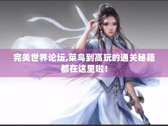 完美世界论坛,菜鸟到高玩的通关秘籍都在这里啦! 完美世界论坛,菜鸟到高玩的通关秘籍都在这里啦!