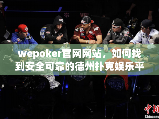 wepoker官网网站,如何找到安全可靠的德州扑克娱乐平台? wepoker官网网站,如何找到安全可靠的德州扑克娱乐平台?