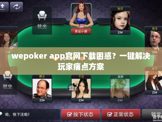 wepoker app官网下载困惑?一键解决玩家痛点方案 wepoker app官网下载困惑?一键解决玩家痛点方案