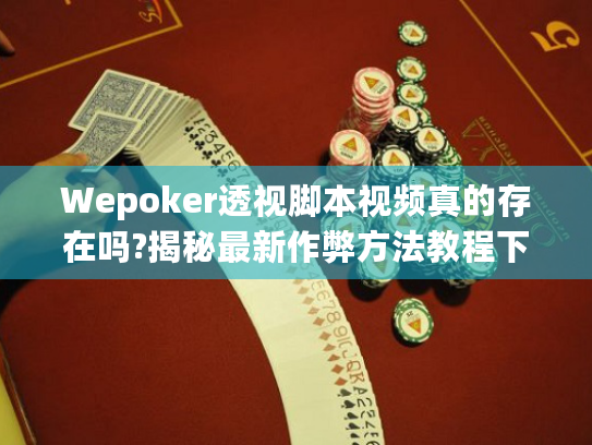 Wepoker透视脚本视频真的存在吗?揭秘最新作弊方法教程下载! Wepoker透视脚本视频真的存在吗?揭秘最新作弊方法教程下载!