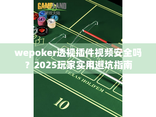 wepoker透视插件视频安全吗？2025玩家实用避坑指南