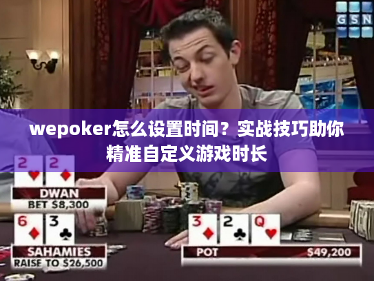 wepoker怎么设置时间?实战技巧助你精准自定义游戏时长 wepoker怎么设置时间?实战技巧助你精准自定义游戏时长