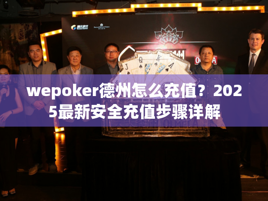 wepoker德州怎么充值?2025最新安全充值步骤详解 wepoker德州怎么充值?2025最新安全充值步骤详解