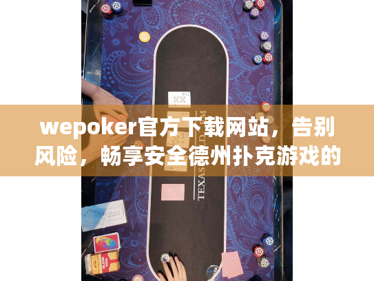 wepoker官方下载网站,告别风险,畅享安全德州扑克游戏的完整指南 wepoker官方下载网站,告别风险,畅享安全德州扑克游戏的完整指南