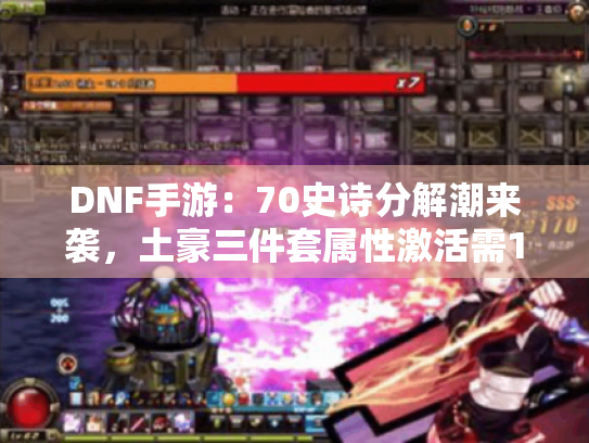 DNF手游：70史诗分解潮来袭，土豪三件套属性激活需1亿泰拉！