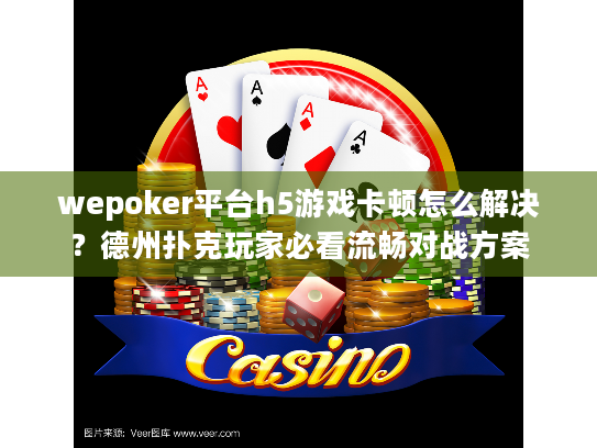 wepoker平台h5游戏卡顿怎么解决?德州扑克玩家必看流畅对战方案 wepoker平台h5游戏卡顿怎么解决?德州扑克玩家必看流畅对战方案