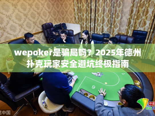 wepoker是骗局吗?2025年德州扑克玩家安全避坑终极指南 wepoker是骗局吗?2025年德州扑克玩家安全避坑终极指南