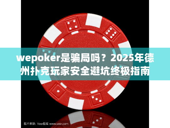 wepoker是骗局吗?2025年德州扑克玩家安全避坑终极指南 wepoker是骗局吗?2025年德州扑克玩家安全避坑终极指南