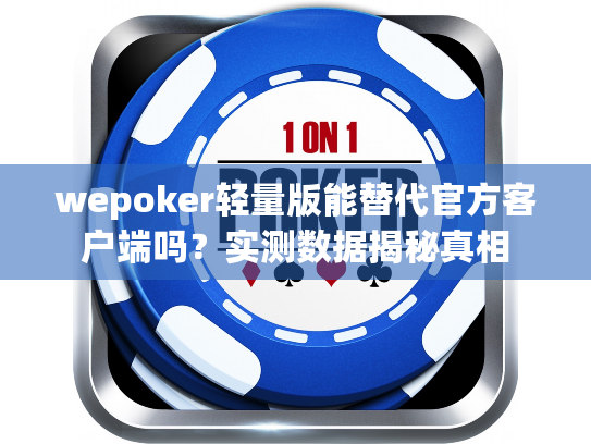 wepoker轻量版能替代官方客户端吗?实测数据揭秘真相 wepoker轻量版能替代官方客户端吗?实测数据揭秘真相