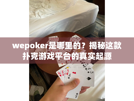 wepoker是哪里的?揭秘这款扑克游戏平台的真实起源 wepoker是哪里的?揭秘这款扑克游戏平台的真实起源