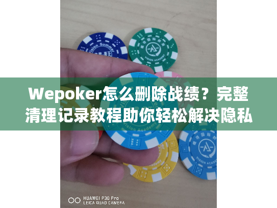 Wepoker怎么删除战绩?完整清理记录教程助你轻松解决隐私困扰 Wepoker怎么删除战绩?完整清理记录教程助你轻松解决隐私困扰