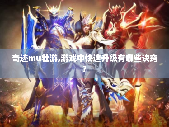 奇迹mu壮游,游戏中快速升级有哪些诀窍? 奇迹mu壮游,游戏中快速升级有哪些诀窍?