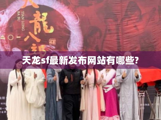 天龙sf最新发布网站有哪些? 天龙sf最新发布网站有哪些?