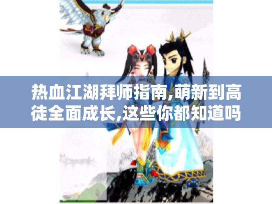 热血江湖拜师指南,萌新到高徒全面成长,这些你都知道吗? 热血江湖拜师指南,萌新到高徒全面成长,这些你都知道吗?