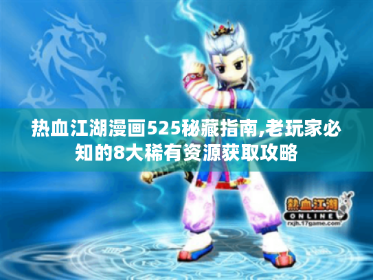 热血江湖漫画525秘藏指南,老玩家必知的8大稀有资源获取攻略 热血江湖漫画525秘藏指南,老玩家必知的8大稀有资源获取攻略