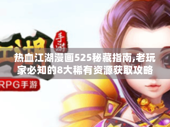 热血江湖漫画525秘藏指南,老玩家必知的8大稀有资源获取攻略 热血江湖漫画525秘藏指南,老玩家必知的8大稀有资源获取攻略