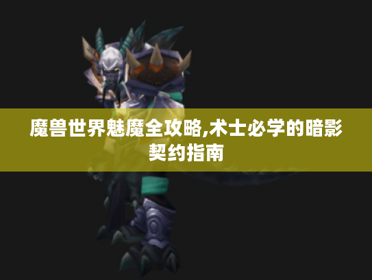 魔兽世界魅魔全攻略,术士必学的暗影契约指南 魔兽世界魅魔全攻略,术士必学的暗影契约指南
