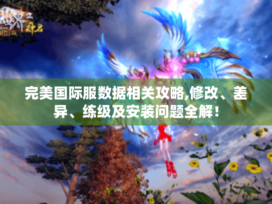 完美国际服数据相关攻略,修改、差异、练级及安装问题全解! 完美国际服数据相关攻略,修改、差异、练级及安装问题全解!