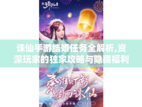 诛仙手游结婚任务全解析,资深玩家的独家攻略与隐藏福利揭秘 诛仙手游结婚任务全解析,资深玩家的独家攻略与隐藏福利揭秘