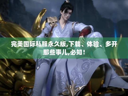 完美国际私服永久版,下载、体验、多开那些事儿,必知! 完美国际私服永久版,下载、体验、多开那些事儿,必知!