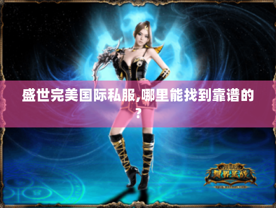 盛世完美国际私服,哪里能找到靠谱的? 盛世完美国际私服,哪里能找到靠谱的?