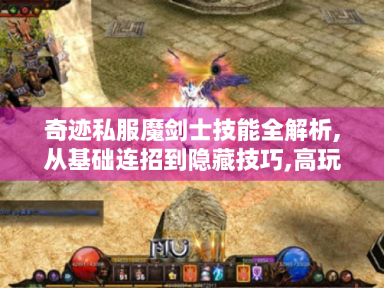 奇迹私服魔剑士技能全解析,从基础连招到隐藏技巧,高玩私藏实战手册 奇迹私服魔剑士技能全解析,从基础连招到隐藏技巧,高玩私藏实战手册