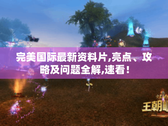 完美国际最新资料片,亮点、攻略及问题全解,速看! 完美国际最新资料片,亮点、攻略及问题全解,速看!