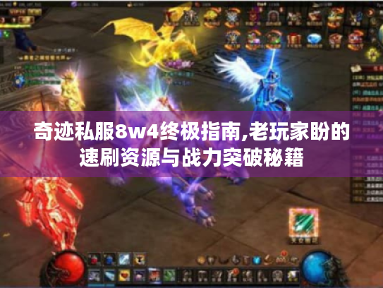 奇迹私服8w4终极指南,老玩家盼的速刷资源与战力突破秘籍 奇迹私服8w4终极指南,老玩家盼的速刷资源与战力突破秘籍