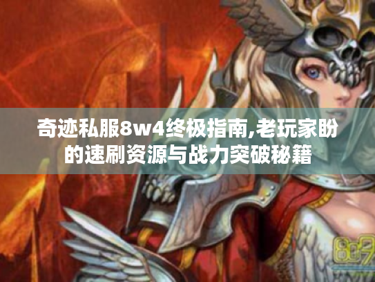 奇迹私服8w4终极指南,老玩家盼的速刷资源与战力突破秘籍 奇迹私服8w4终极指南,老玩家盼的速刷资源与战力突破秘籍
