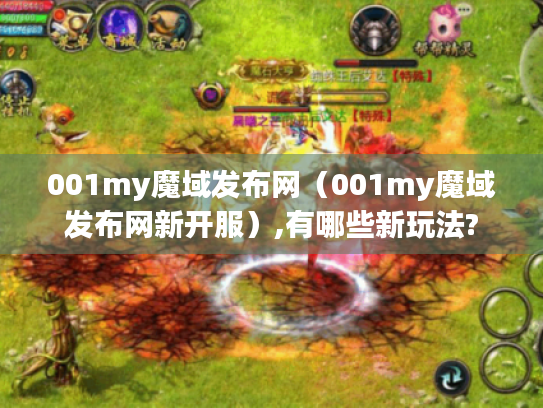 001my魔域发布网(001my魔域发布网新开服),有哪些新玩法? 001my魔域发布网(001my魔域发布网新开服),有哪些新玩法?