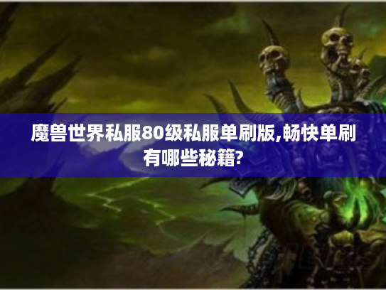 魔兽世界私服80级私服单刷版,畅快单刷有哪些秘籍?