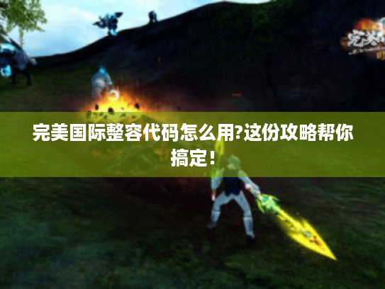 完美国际整容代码怎么用?这份攻略帮你搞定! 完美国际整容代码怎么用?这份攻略帮你搞定!