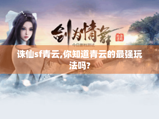 诛仙sf青云,你知道青云的最强玩法吗? 诛仙sf青云,你知道青云的最强玩法吗?