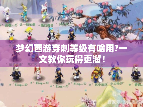 梦幻西游穿刺等级有啥用?一文教你玩得更溜! 梦幻西游穿刺等级有啥用?一文教你玩得更溜!