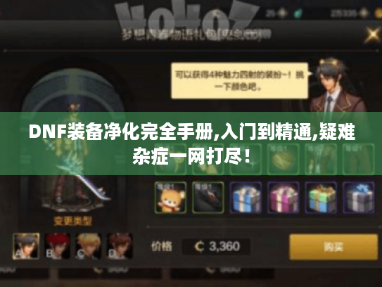 DNF装备净化完全手册,入门到精通,疑难杂症一网打尽! DNF装备净化完全手册,入门到精通,疑难杂症一网打尽!