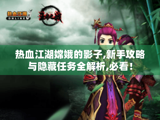 热血江湖嫦娥的影子,新手攻略与隐藏任务全解析,必看! 热血江湖嫦娥的影子,新手攻略与隐藏任务全解析,必看!