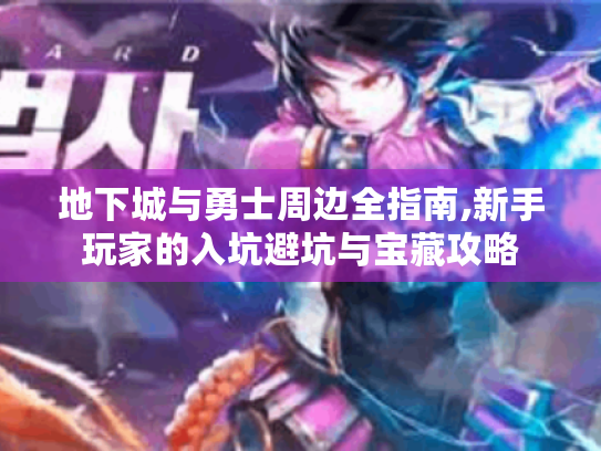 地下城与勇士周边全指南,新手玩家的入坑避坑与宝藏攻略