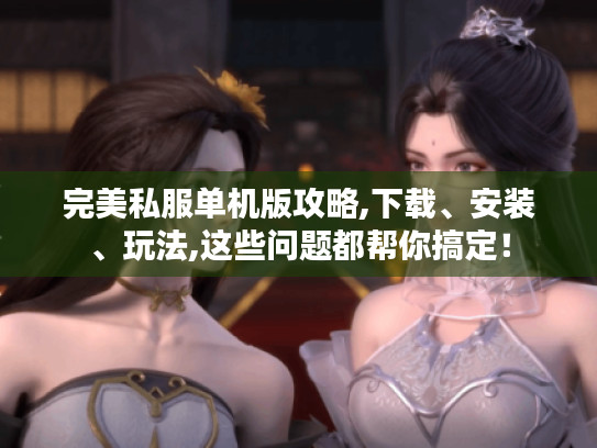 完美私服单机版攻略,下载、安装、玩法,这些问题都帮你搞定! 完美私服单机版攻略,下载、安装、玩法,这些问题都帮你搞定!