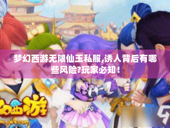 梦幻西游无限仙玉私服,诱人背后有哪些风险?玩家必知! 梦幻西游无限仙玉私服,诱人背后有哪些风险?玩家必知!