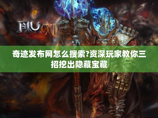 奇迹发布网怎么搜索?资深玩家教你三招挖出隐藏宝藏 奇迹发布网怎么搜索?资深玩家教你三招挖出隐藏宝藏