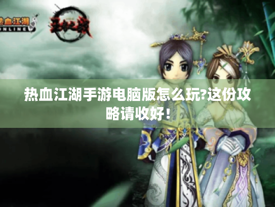 热血江湖手游电脑版怎么玩?这份攻略请收好! 热血江湖手游电脑版怎么玩?这份攻略请收好!