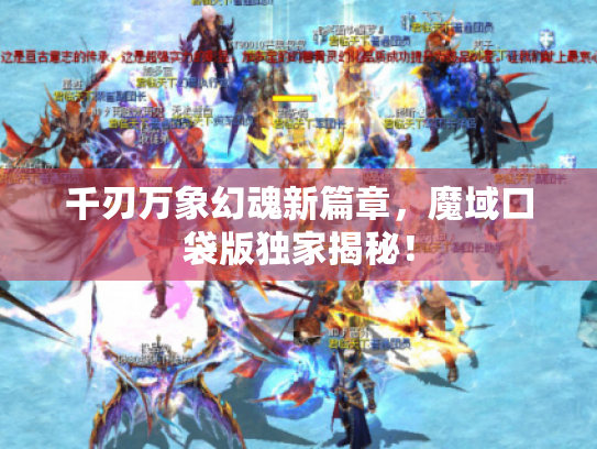 千刃万象幻魂新篇章,魔域口袋版独家揭秘! 千刃万象幻魂新篇章,魔域口袋版独家揭秘!
