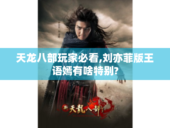 天龙八部玩家必看,刘亦菲版王语嫣有啥特别? 天龙八部玩家必看,刘亦菲版王语嫣有啥特别?