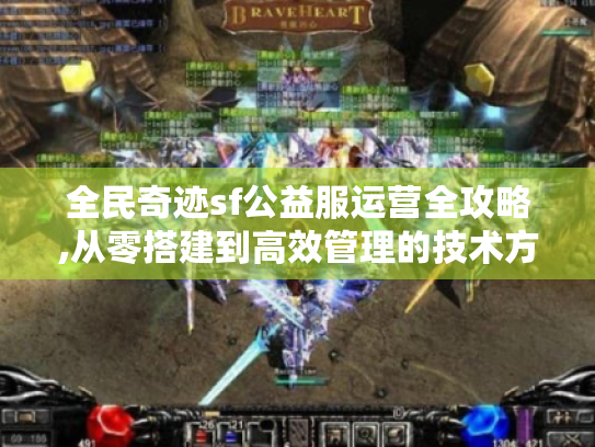 全民奇迹sf公益服运营全攻略,从零搭建到高效管理的技术方案解析 全民奇迹sf公益服运营全攻略,从零搭建到高效管理的技术方案解析
