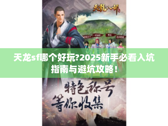 天龙sf哪个好玩?2025新手必看入坑指南与避坑攻略! 天龙sf哪个好玩?2025新手必看入坑指南与避坑攻略!