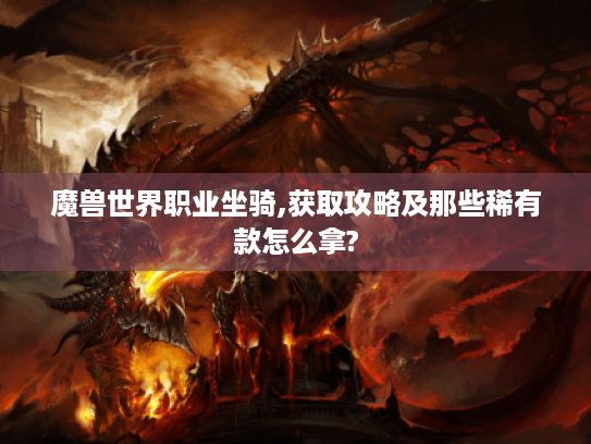 魔兽世界职业坐骑,获取攻略及那些稀有款怎么拿? 魔兽世界职业坐骑,获取攻略及那些稀有款怎么拿?