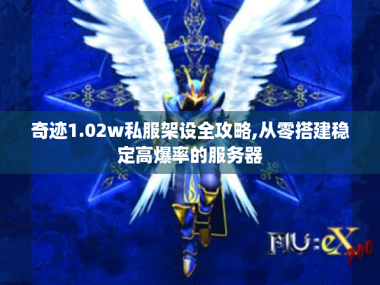奇迹1.02w私服架设全攻略,从零搭建稳定高爆率的服务器 奇迹1.02w私服架设全攻略,从零搭建稳定高爆率的服务器