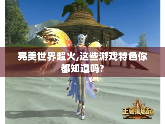 完美世界超火,这些游戏特色你都知道吗?